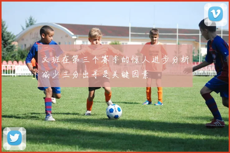 文班在第三个赛季的惊人进步分析减少三分出手是关键因素