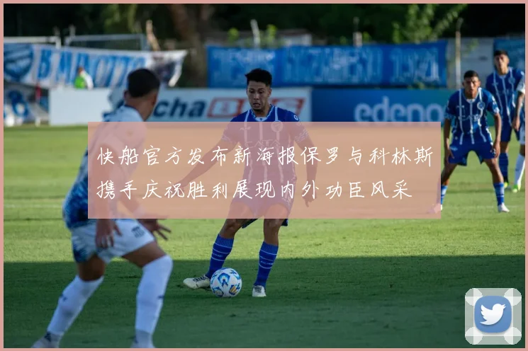 快船官方发布新海报保罗与科林斯携手庆祝胜利展现内外功臣风采