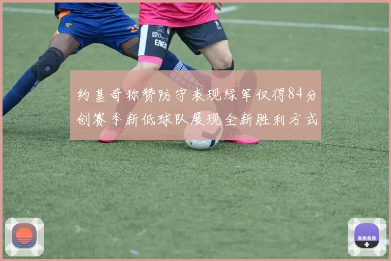 约基奇称赞防守表现绿军仅得84分创赛季新低球队展现全新胜利方式