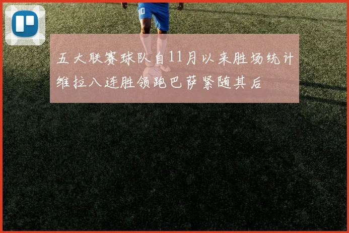 五大联赛球队自11月以来胜场统计维拉八连胜领跑巴萨紧随其后