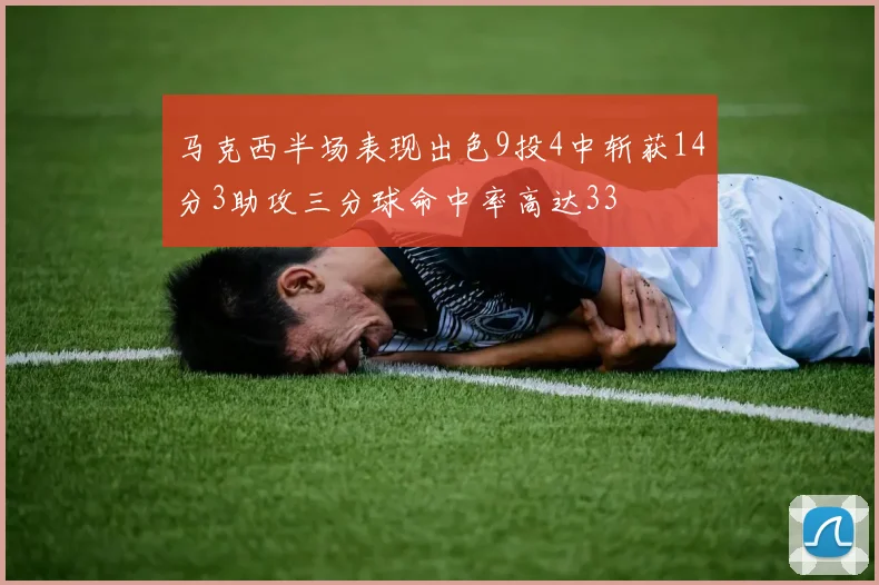 马克西半场表现出色9投4中斩获14分3助攻三分球命中率高达33