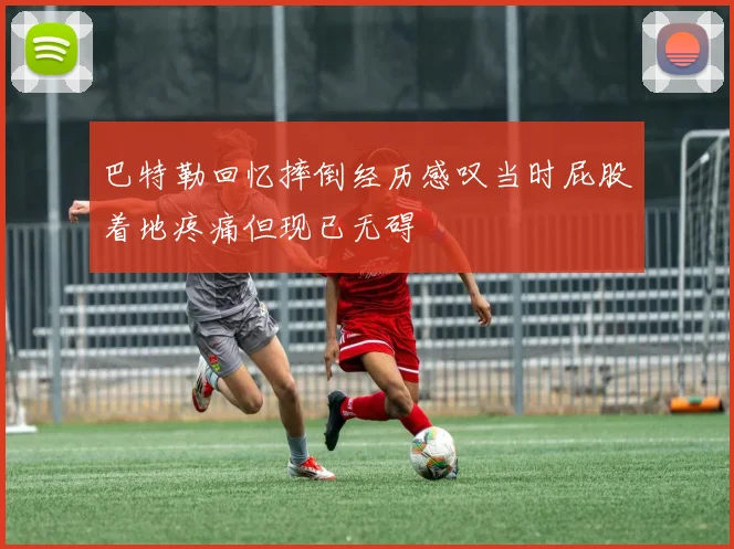 巴特勒回忆摔倒经历感叹当时屁股着地疼痛但现已无碍