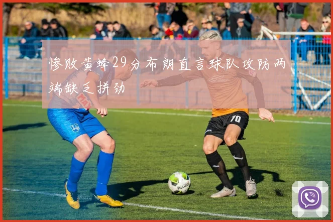 惨败黄蜂29分布朗直言球队攻防两端缺乏拼劲