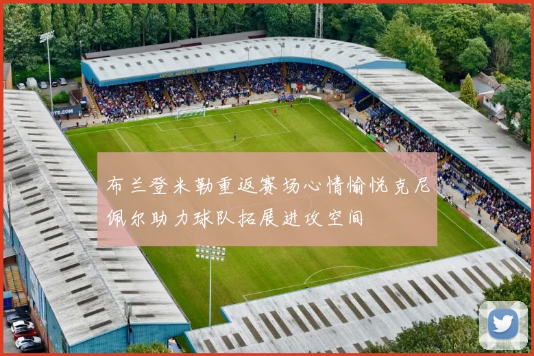 布兰登米勒重返赛场心情愉悦克尼佩尔助力球队拓展进攻空间