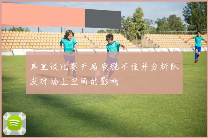 库里谈比赛开局表现不佳并分析队友对场上空间的影响