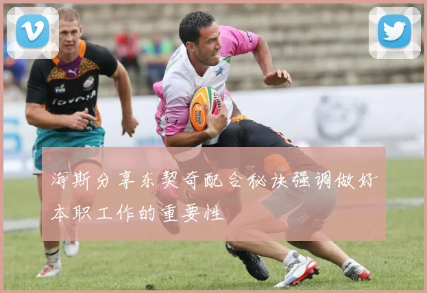 海斯分享东契奇配合秘诀强调做好本职工作的重要性