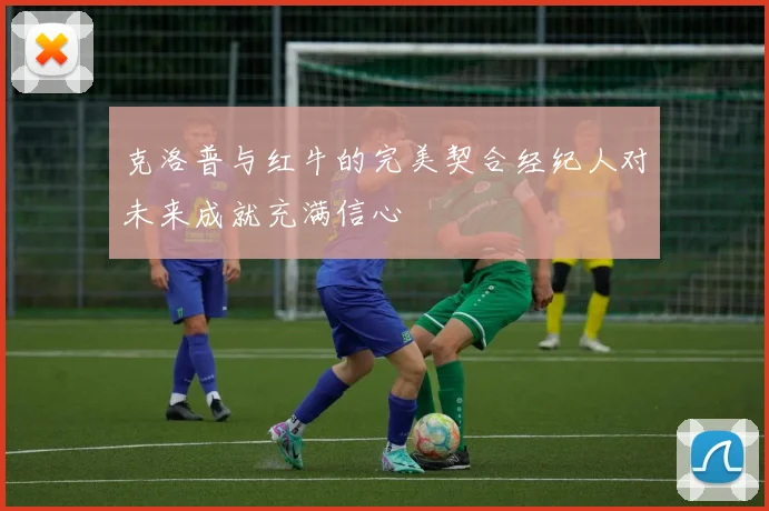 克洛普与红牛的完美契合经纪人对未来成就充满信心