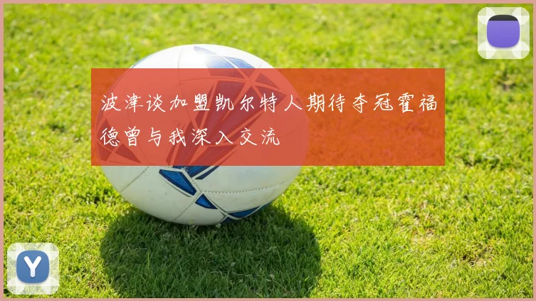 波津谈加盟凯尔特人期待夺冠霍福德曾与我深入交流