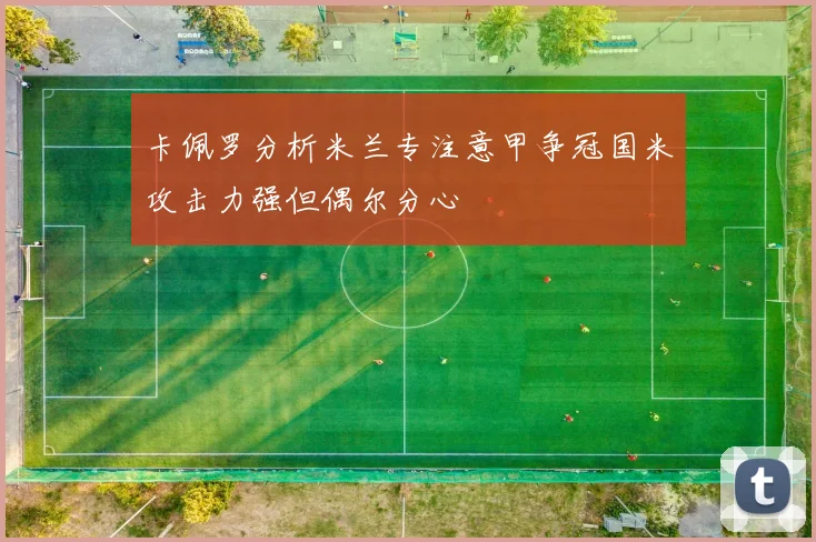 卡佩罗分析米兰专注意甲争冠国米攻击力强但偶尔分心