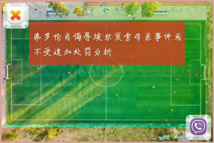 弗罗伦肖侮辱埃尔莫索母亲事件或不受追加处罚分析