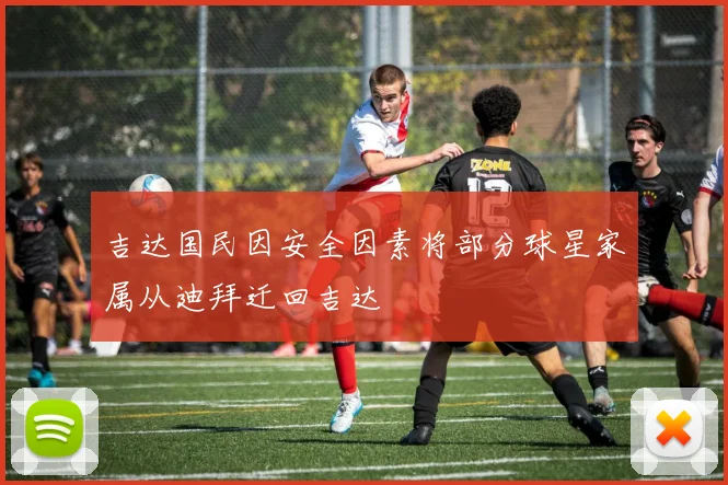 吉达国民因安全因素将部分球星家属从迪拜迁回吉达