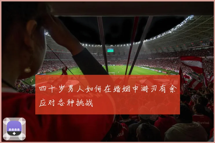 四十岁男人如何在婚姻中游刃有余应对各种挑战