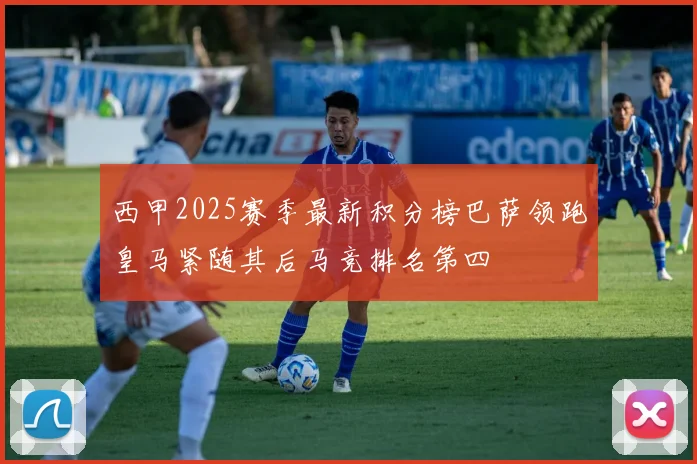 西甲2025赛季最新积分榜巴萨领跑皇马紧随其后马竞排名第四
