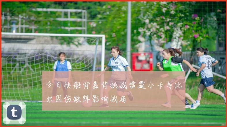 今日快船背靠背挑战雷霆小卡与比尔因伤缺阵影响战局