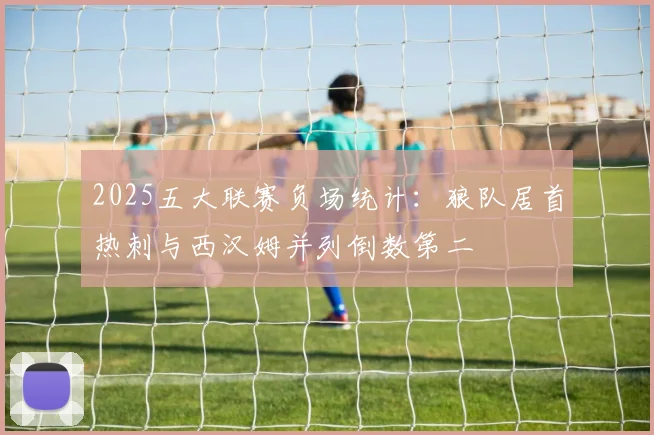 2025五大联赛负场统计：狼队居首热刺与西汉姆并列倒数第二